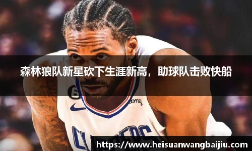 森林狼队新星砍下生涯新高，助球队击败快船