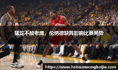 猛龙不敌老鹰，伦纳德缺阵影响比赛局势