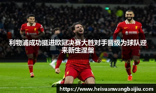 利物浦成功挺进欧冠决赛大胜对手晋级为球队迎来新生涅槃