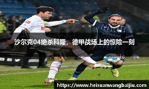 沙尔克04绝杀科隆，德甲战场上的惊险一刻