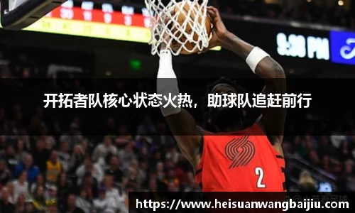 开拓者队核心状态火热，助球队追赶前行
