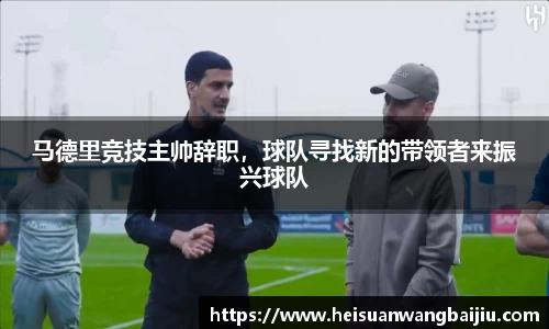 马德里竞技主帅辞职，球队寻找新的带领者来振兴球队