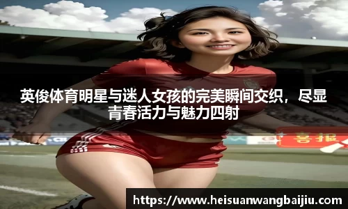 英俊体育明星与迷人女孩的完美瞬间交织，尽显青春活力与魅力四射