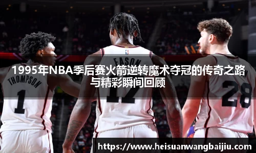 1995年NBA季后赛火箭逆转魔术夺冠的传奇之路与精彩瞬间回顾