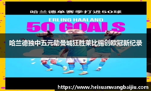 哈兰德独中五元助曼城狂胜莱比锡创欧冠新纪录