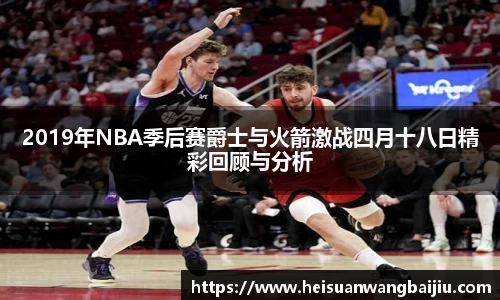 2019年NBA季后赛爵士与火箭激战四月十八日精彩回顾与分析