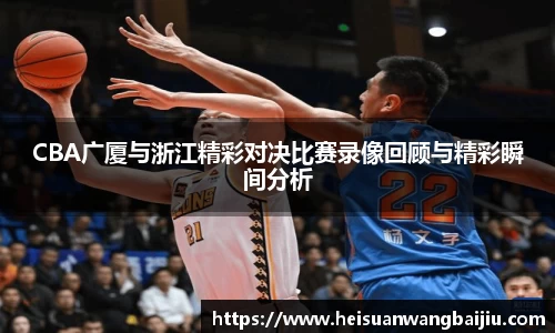 CBA广厦与浙江精彩对决比赛录像回顾与精彩瞬间分析